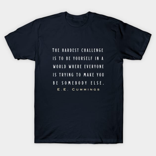 E. E. Cummings: The hardest challenge is to be yourself in a world where everyone is trying to make you be somebody else. T-Shirt by artbleed